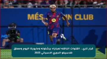 قرار ناري.. القنوات الناقلة لمباراة برشلونة ومايوركا اليوم ومعلق كلاسيكو الدوري الإسباني 2025